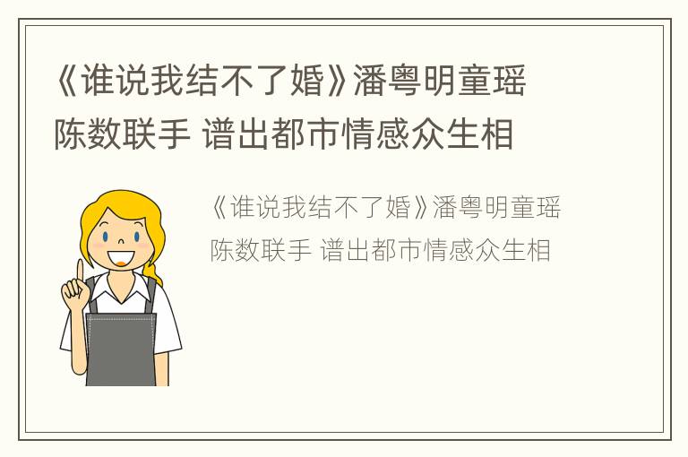 《谁说我结不了婚》潘粤明童瑶陈数联手 谱出都市情感众生相