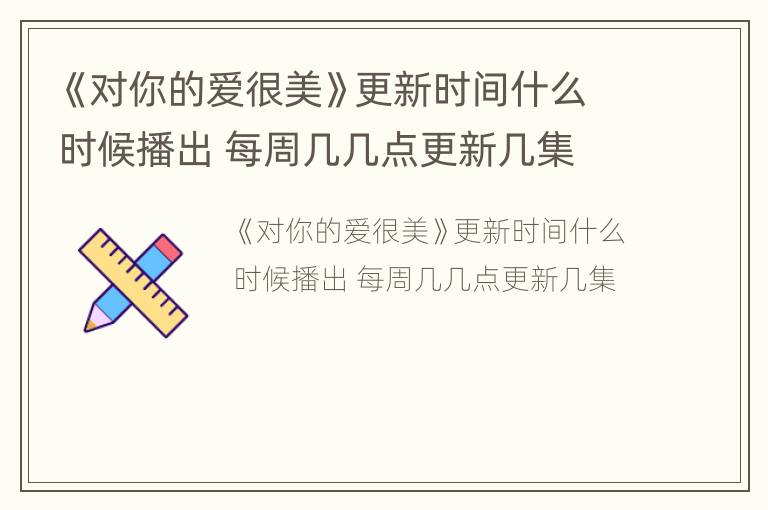 《对你的爱很美》更新时间什么时候播出 每周几几点更新几集