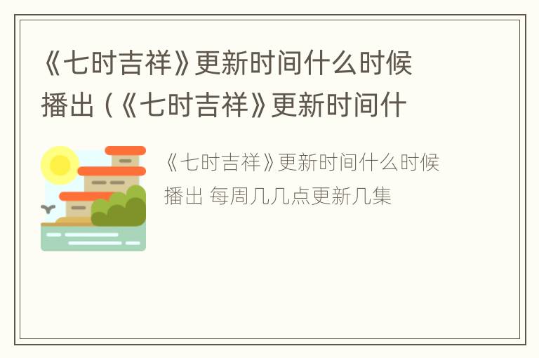 《七时吉祥》更新时间什么时候播出（《七时吉祥》更新时间什么时候播出的）