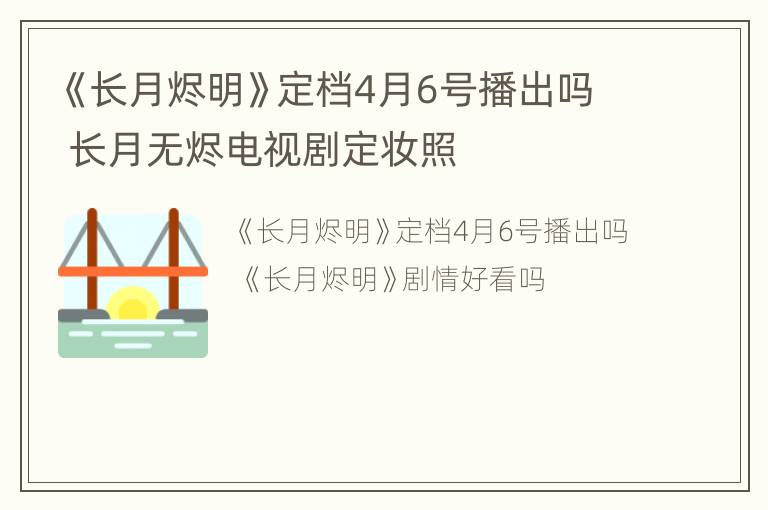 《长月烬明》定档4月6号播出吗 长月无烬电视剧定妆照