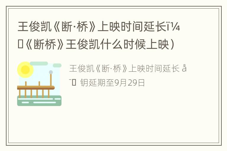 王俊凯《断·桥》上映时间延长（《断桥》王俊凯什么时候上映）