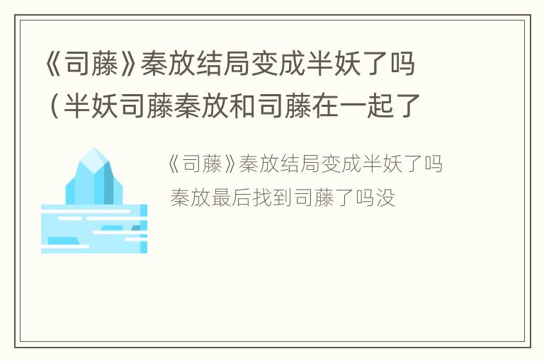 《司藤》秦放结局变成半妖了吗（半妖司藤秦放和司藤在一起了吗）