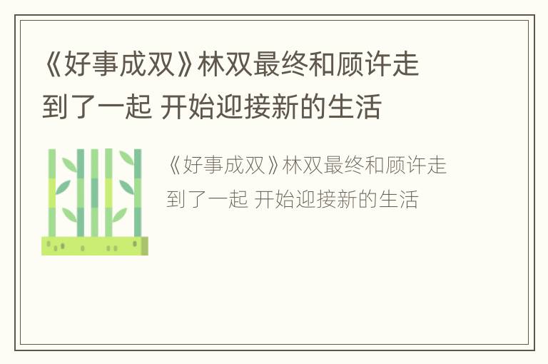 《好事成双》林双最终和顾许走到了一起 开始迎接新的生活