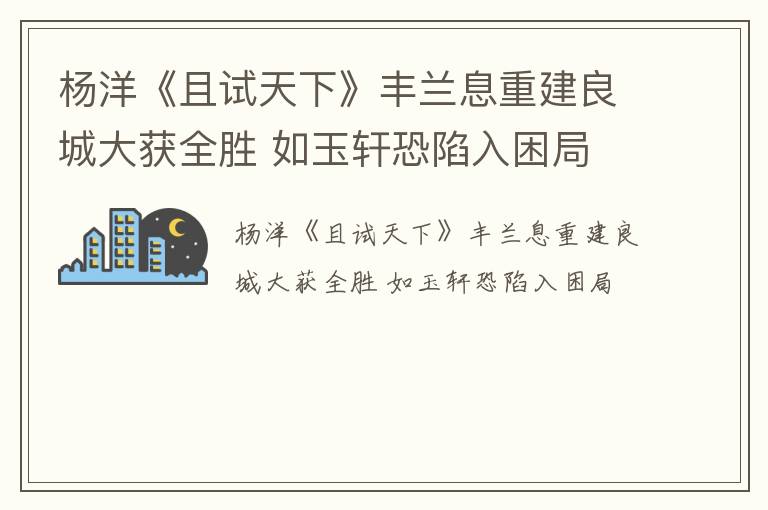 杨洋《且试天下》丰兰息重建良城大获全胜 如玉轩恐陷入困局