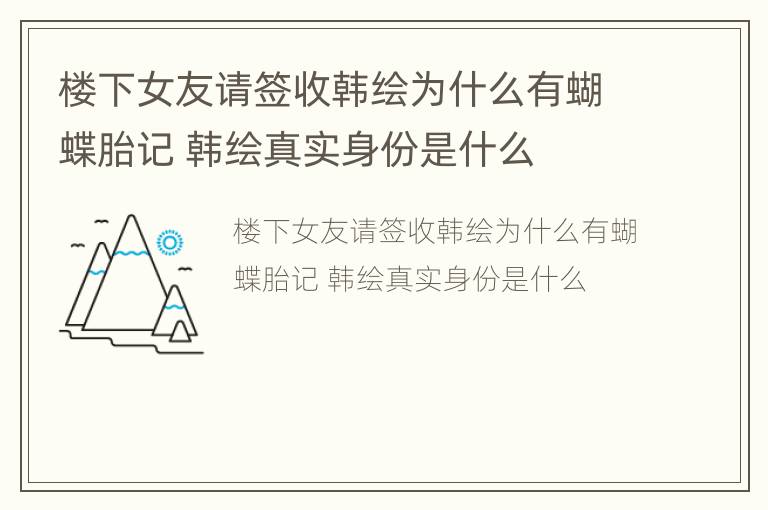 楼下女友请签收韩绘为什么有蝴蝶胎记 韩绘真实身份是什么