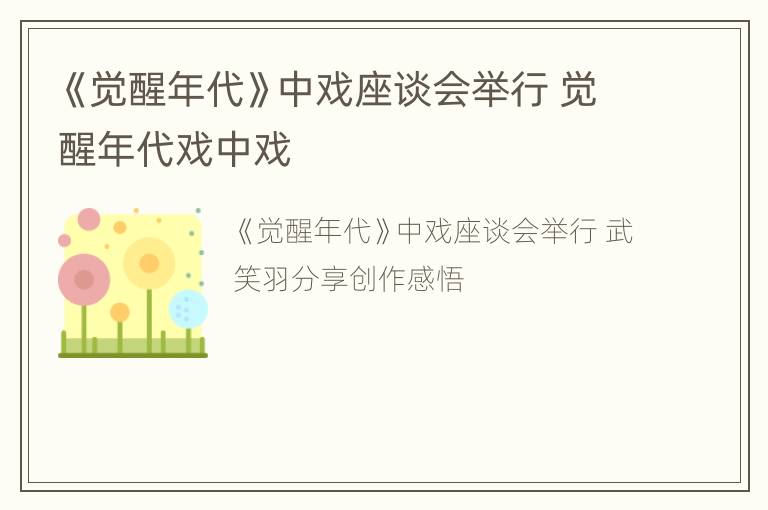 《觉醒年代》中戏座谈会举行 觉醒年代戏中戏