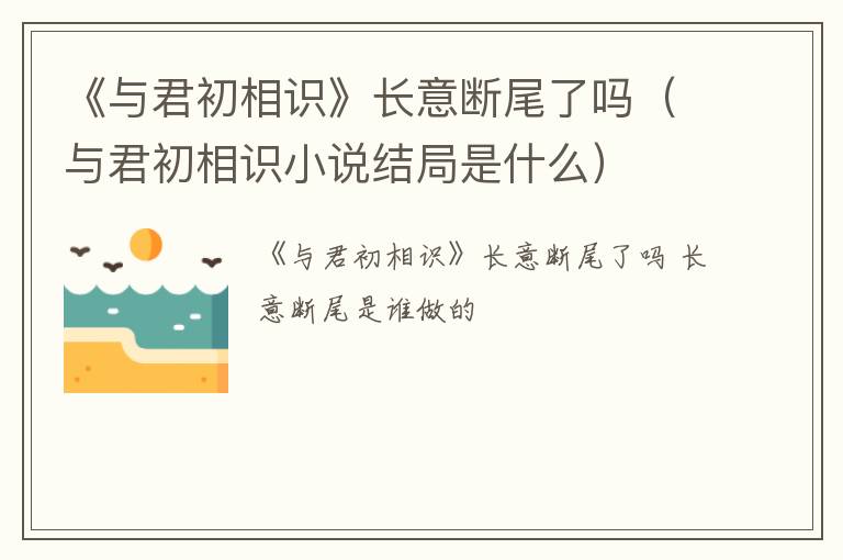 《与君初相识》长意断尾了吗（与君初相识小说结局是什么）