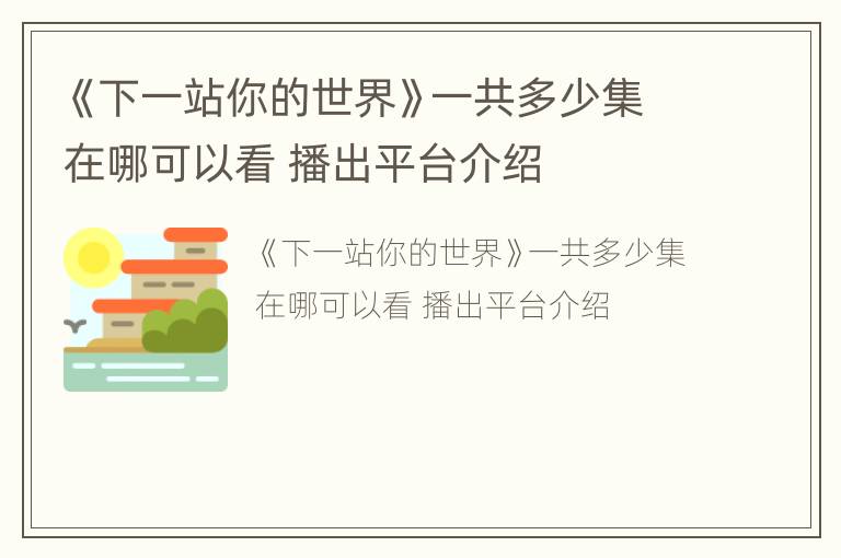 《下一站你的世界》一共多少集在哪可以看 播出平台介绍