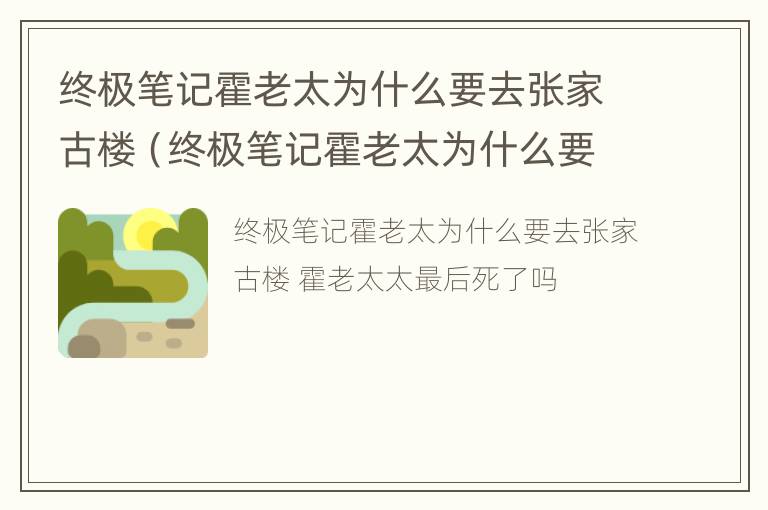 终极笔记霍老太为什么要去张家古楼（终极笔记霍老太为什么要去张家古楼拍摄）