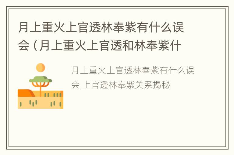 月上重火上官透林奉紫有什么误会（月上重火上官透和林奉紫什么时候解开误会）