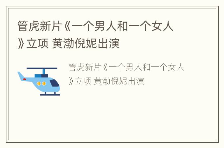 管虎新片《一个男人和一个女人》立项 黄渤倪妮出演