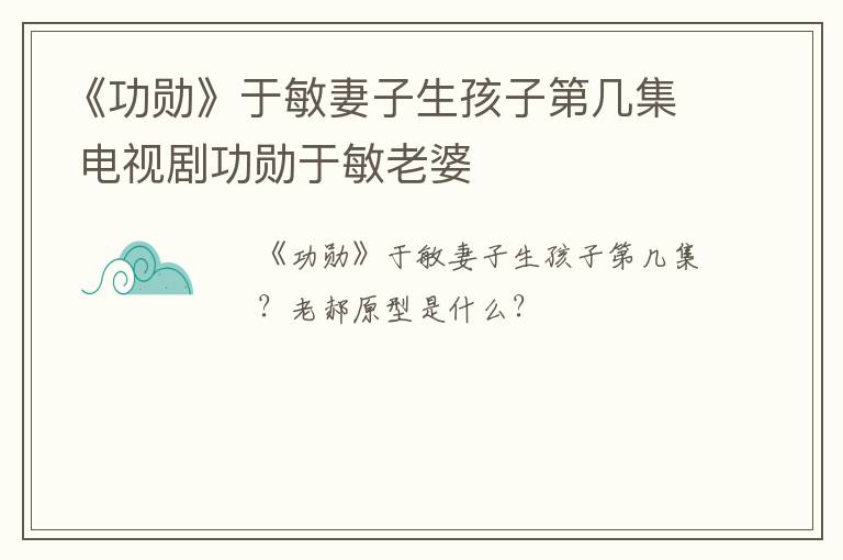 《功勋》于敏妻子生孩子第几集 电视剧功勋于敏老婆