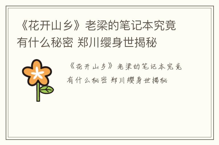 《花开山乡》老梁的笔记本究竟有什么秘密 郑川缨身世揭秘