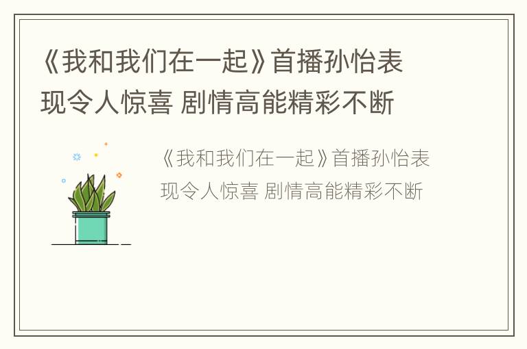 《我和我们在一起》首播孙怡表现令人惊喜 剧情高能精彩不断