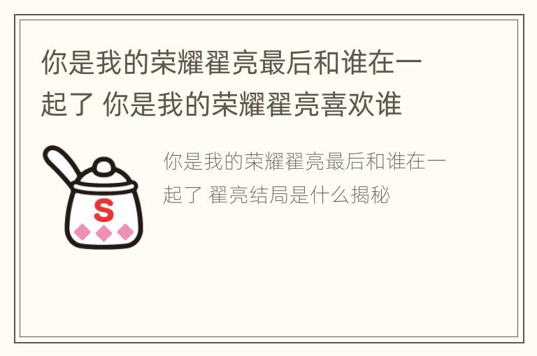 你是我的荣耀翟亮最后和谁在一起了 你是我的荣耀翟亮喜欢谁