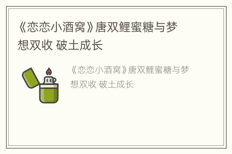 《恋恋小酒窝》唐双鲤蜜糖与梦想双收 破土成长