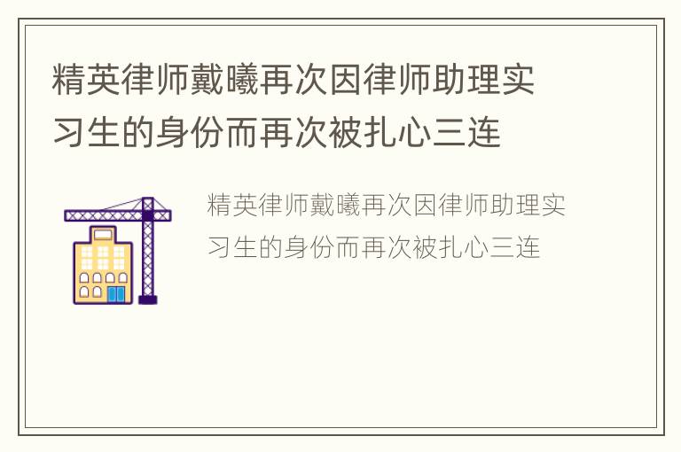 精英律师戴曦再次因律师助理实习生的身份而再次被扎心三连