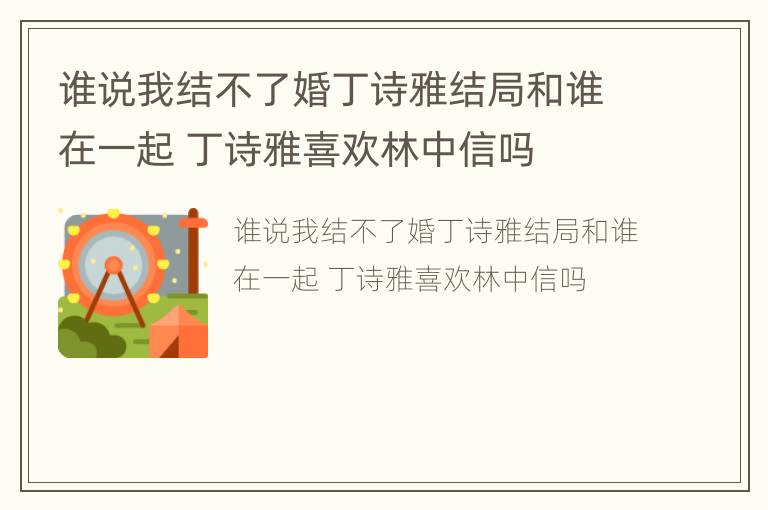 谁说我结不了婚丁诗雅结局和谁在一起 丁诗雅喜欢林中信吗