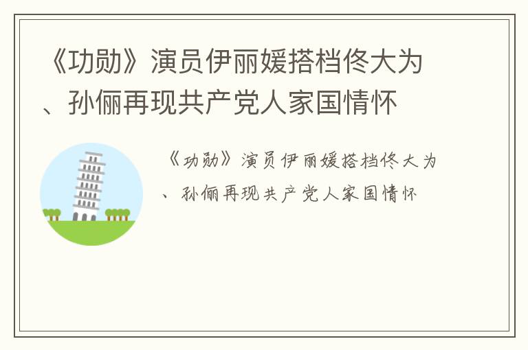 《功勋》演员伊丽媛搭档佟大为、孙俪再现共产党人家国情怀