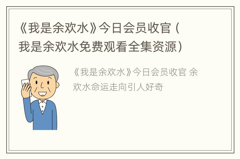 《我是余欢水》今日会员收官（我是余欢水免费观看全集资源）