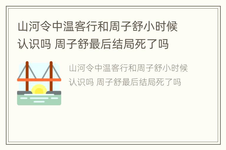 山河令中温客行和周子舒小时候认识吗 周子舒最后结局死了吗