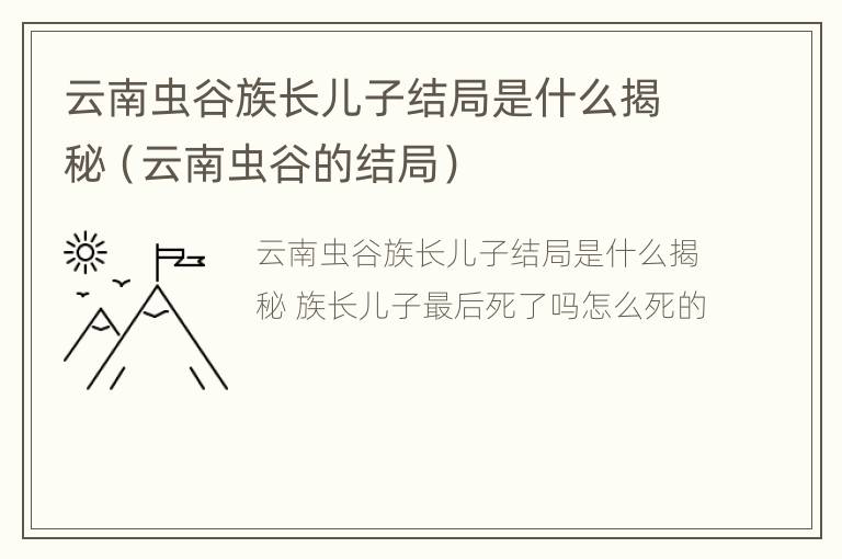 云南虫谷族长儿子结局是什么揭秘（云南虫谷的结局）