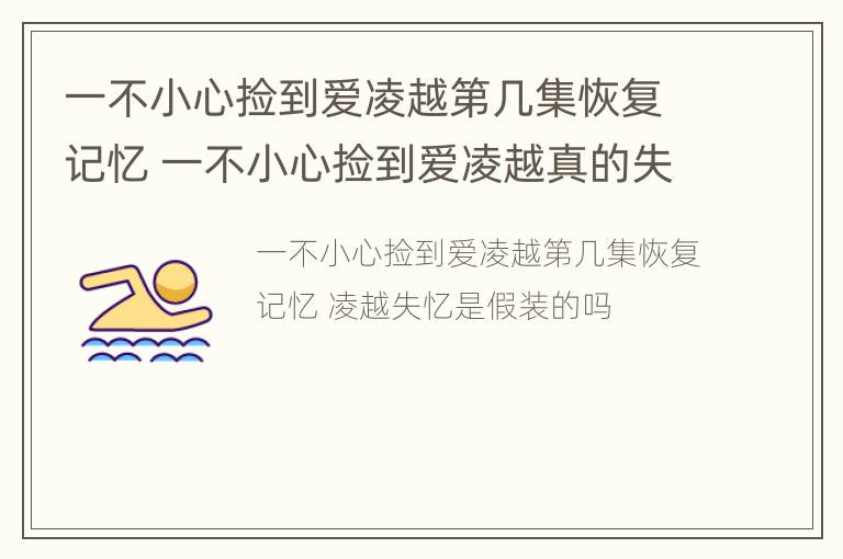 一不小心捡到爱凌越第几集恢复记忆 一不小心捡到爱凌越真的失忆了吗