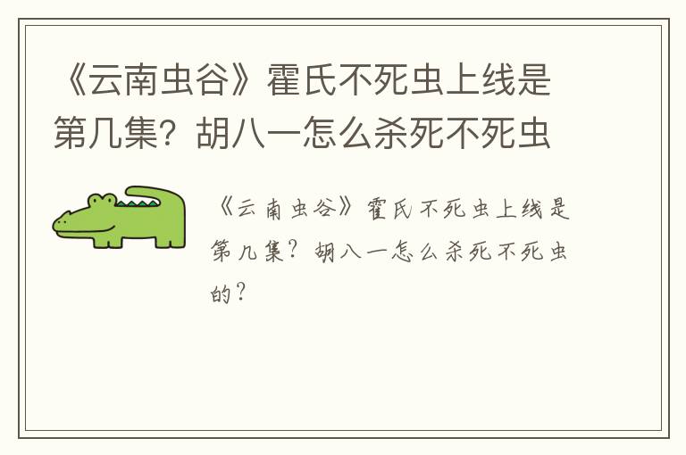 《云南虫谷》霍氏不死虫上线是第几集？胡八一怎么杀死不死虫的？