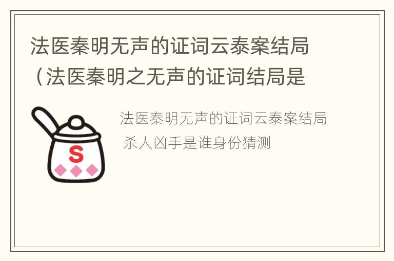 法医秦明无声的证词云泰案结局（法医秦明之无声的证词结局是什么）