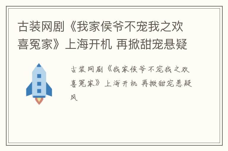 古装网剧《我家侯爷不宠我之欢喜冤家》上海开机 再掀甜宠悬疑风