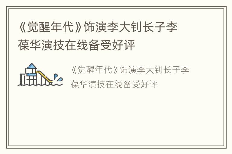 《觉醒年代》饰演李大钊长子李葆华演技在线备受好评