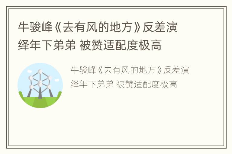 牛骏峰《去有风的地方》反差演绎年下弟弟 被赞适配度极高