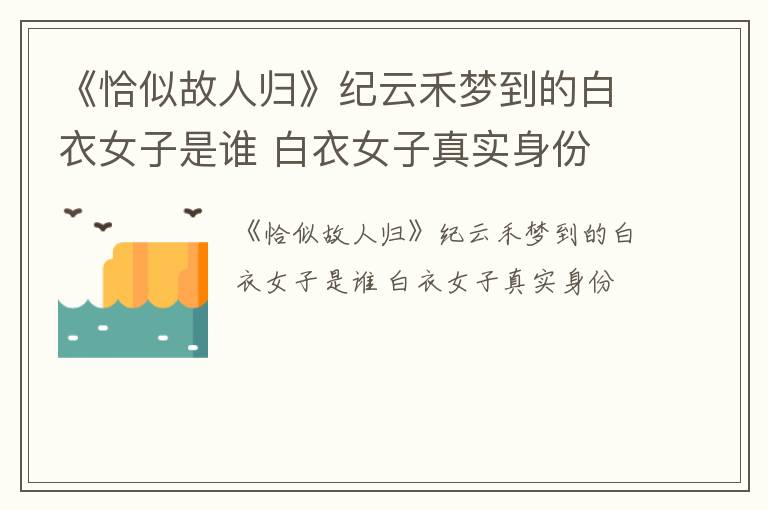 《恰似故人归》纪云禾梦到的白衣女子是谁 白衣女子真实身份