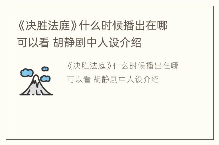 《决胜法庭》什么时候播出在哪可以看 胡静剧中人设介绍