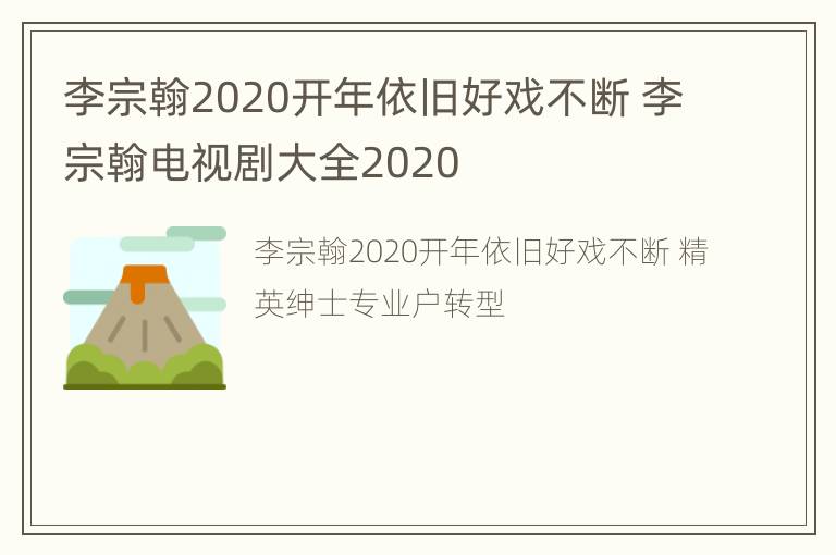 李宗翰2020开年依旧好戏不断 李宗翰电视剧大全2020