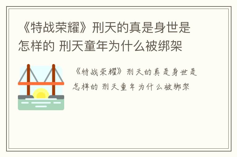 《特战荣耀》刑天的真是身世是怎样的 刑天童年为什么被绑架