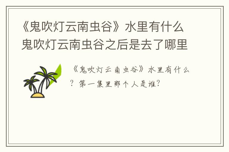 《鬼吹灯云南虫谷》水里有什么 鬼吹灯云南虫谷之后是去了哪里