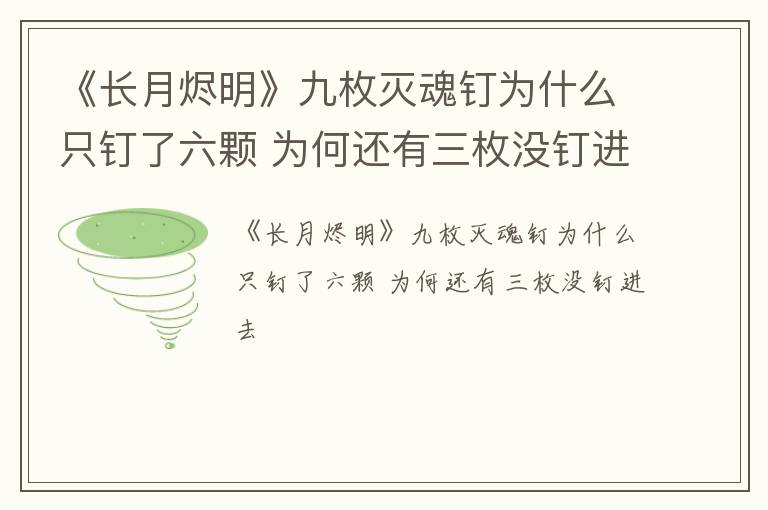 《长月烬明》九枚灭魂钉为什么只钉了六颗 为何还有三枚没钉进去