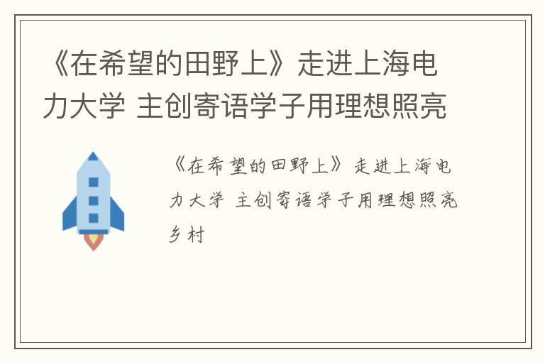 《在希望的田野上》走进上海电力大学 主创寄语学子用理想照亮乡村