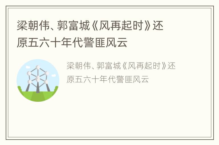 梁朝伟、郭富城《风再起时》还原五六十年代警匪风云