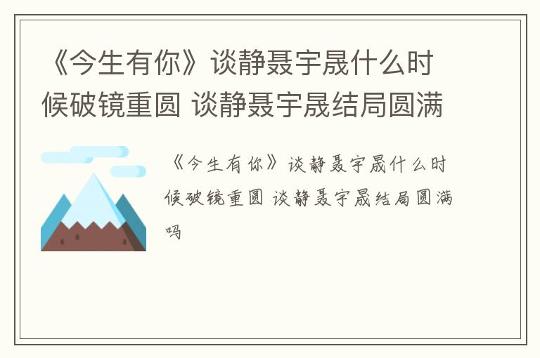 《今生有你》谈静聂宇晟什么时候破镜重圆 谈静聂宇晟结局圆满吗