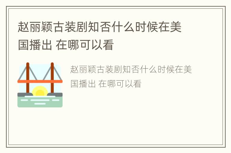 赵丽颖古装剧知否什么时候在美国播出 在哪可以看