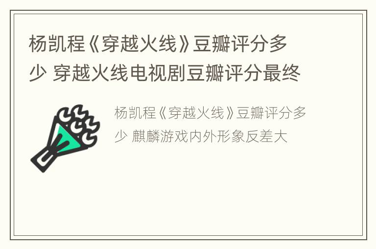 杨凯程《穿越火线》豆瓣评分多少 穿越火线电视剧豆瓣评分最终评分