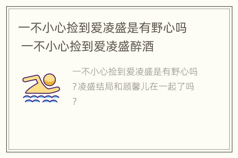 一不小心捡到爱凌盛是有野心吗 一不小心捡到爱凌盛醉酒