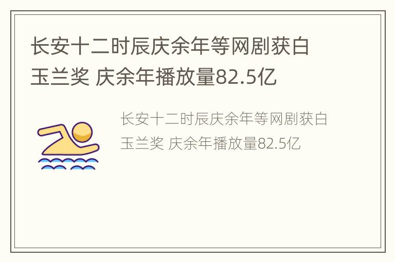 长安十二时辰庆余年等网剧获白玉兰奖 庆余年播放量82.5亿