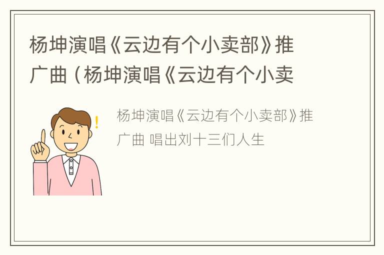 杨坤演唱《云边有个小卖部》推广曲（杨坤演唱《云边有个小卖部》推广曲叫什么）