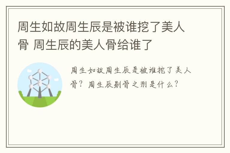 周生如故周生辰是被谁挖了美人骨 周生辰的美人骨给谁了