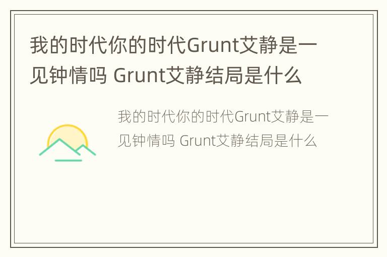 我的时代你的时代Grunt艾静是一见钟情吗 Grunt艾静结局是什么