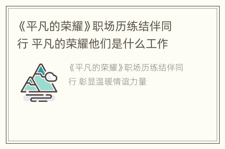 《平凡的荣耀》职场历练结伴同行 平凡的荣耀他们是什么工作