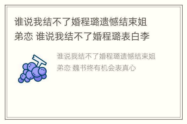 谁说我结不了婚程璐遗憾结束姐弟恋 谁说我结不了婚程璐表白李蔚皓